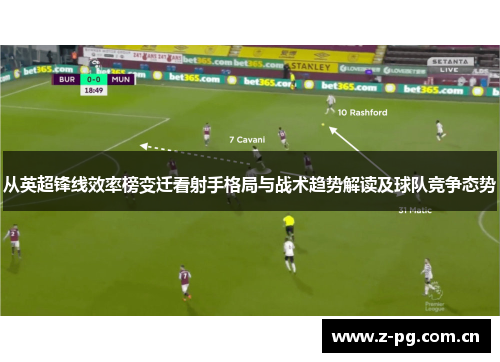从英超锋线效率榜变迁看射手格局与战术趋势解读及球队竞争态势 从英超锋线效率榜变迁看射手格局与战术趋势解读及球队竞争态势