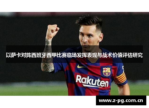 以萨卡对阵西班牙西甲比赛临场发挥表现与战术价值评估研究 以萨卡对阵西班牙西甲比赛临场发挥表现与战术价值评估研究