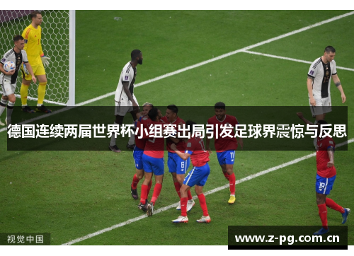 德国连续两届世界杯小组赛出局引发足球界震惊与反思 德国连续两届世界杯小组赛出局引发足球界震惊与反思