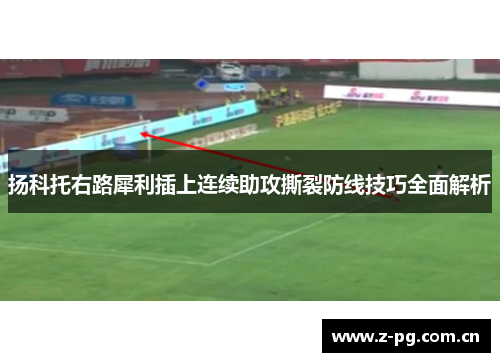 扬科托右路犀利插上连续助攻撕裂防线技巧全面解析 扬科托右路犀利插上连续助攻撕裂防线技巧全面解析